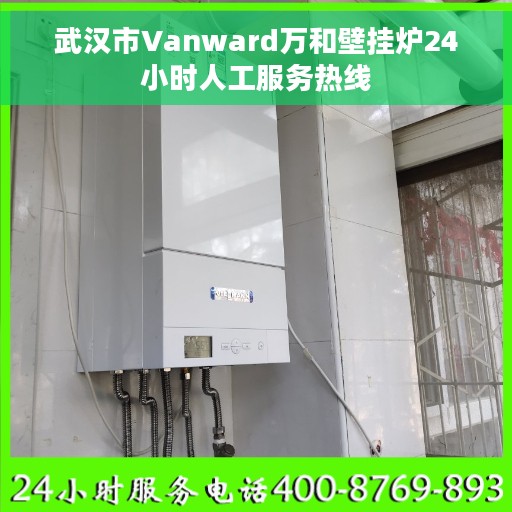 武汉市Vanward万和壁挂炉24小时人工服务热线