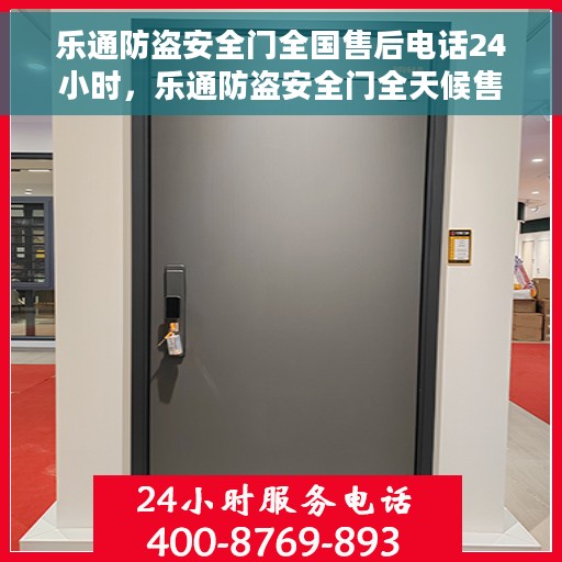 乐通防盗安全门全国售后电话24小时，乐通防盗安全门全天候售后热线，贴心服务伴您每一天