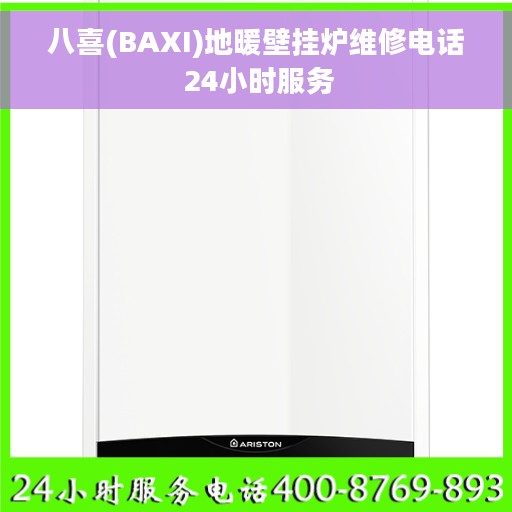 八喜(BAXI)地暖壁挂炉维修电话 24小时服务
