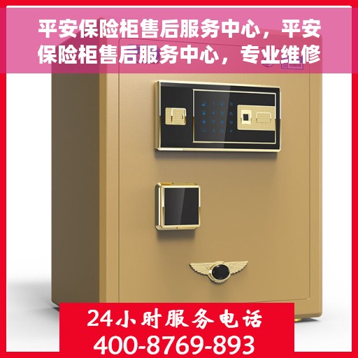 平安保险柜售后服务中心，平安保险柜售后服务中心，专业维修，无忧服务