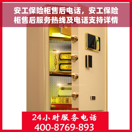 安工保险柜售后电话，安工保险柜售后服务热线及电话支持详情