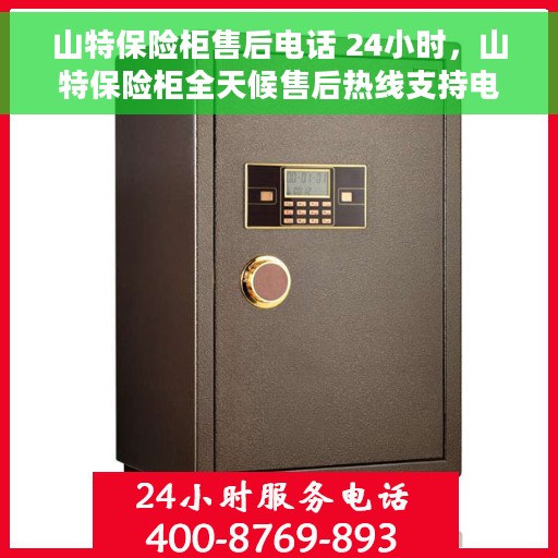山特保险柜售后电话 24小时，山特保险柜全天候售后热线支持电话，贴心服务不打烊