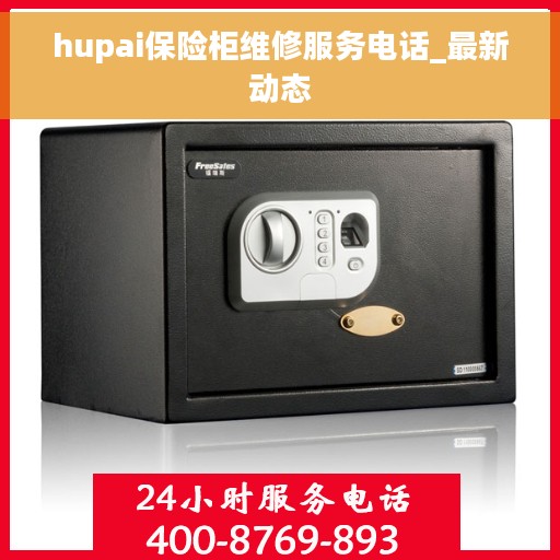 hupai保险柜维修服务电话_最新动态