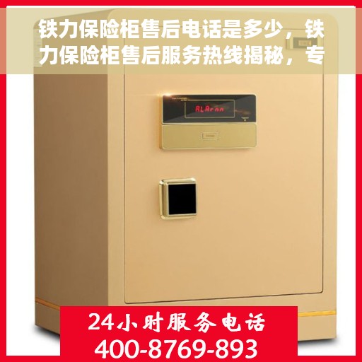 铁力保险柜售后电话是多少，铁力保险柜售后服务热线揭秘，专业售后，一键解决您的需求！