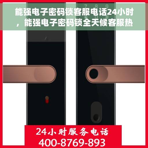 能强电子密码锁客服电话24小时，能强电子密码锁全天候客服热线，24小时为您服务