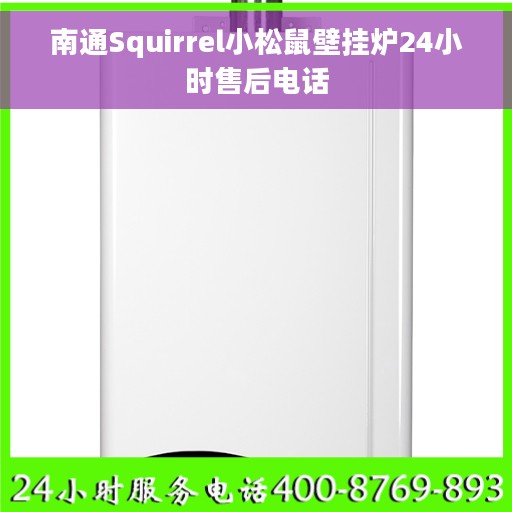 南通Squirrel小松鼠壁挂炉24小时售后电话