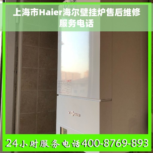 上海市Haier海尔壁挂炉售后维修服务电话