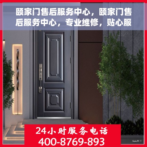 颐家门售后服务中心，颐家门售后服务中心，专业维修，贴心服务