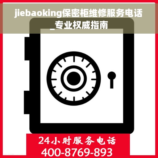 jiebaoking保密柜维修服务电话_专业权威指南