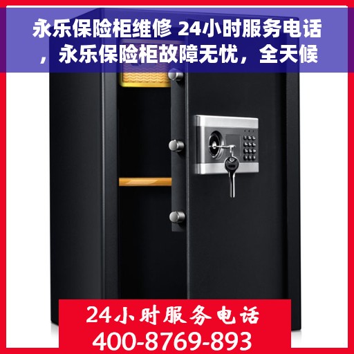 永乐保险柜维修 24小时服务电话，永乐保险柜故障无忧，全天候专业维修服务热线