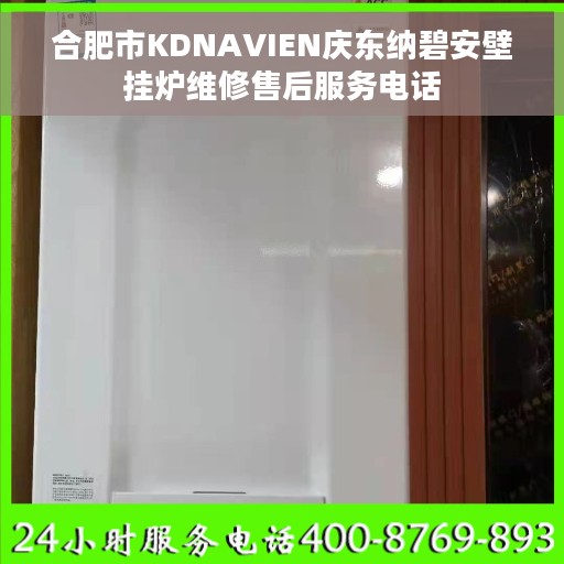 合肥市KDNAVIEN庆东纳碧安壁挂炉维修售后服务电话 合肥市KDNAVIEN庆东纳碧安壁挂炉维修售后服务电话