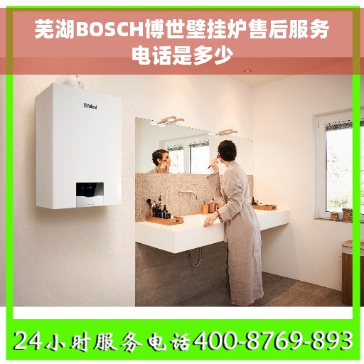芜湖BOSCH博世壁挂炉售后服务电话是多少