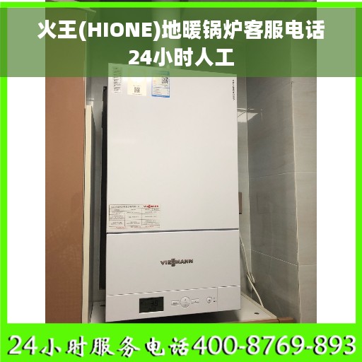 火王(HIONE)地暖锅炉客服电话24小时人工