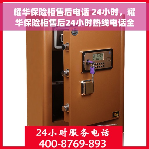 耀华保险柜售后电话 24小时，耀华保险柜售后24小时热线电话全解析
