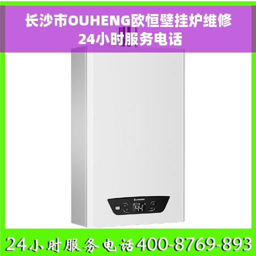 长沙市OUHENG欧恒壁挂炉维修 24小时服务电话