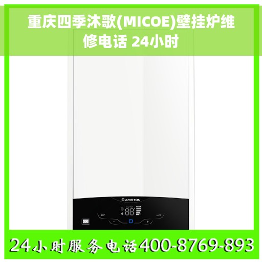 重庆四季沐歌(MICOE)壁挂炉维修电话 24小时