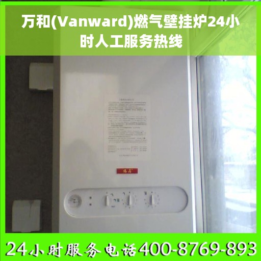 万和(Vanward)燃气壁挂炉24小时人工服务热线
