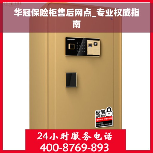 华冠保险柜售后网点_专业权威指南