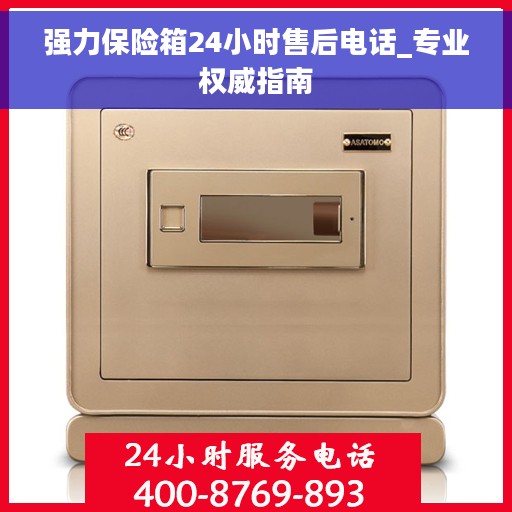 强力保险箱24小时售后电话_专业权威指南