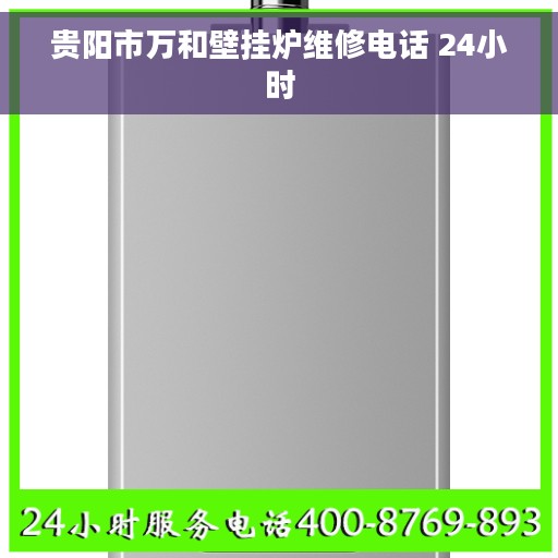 贵阳市万和壁挂炉维修电话 24小时