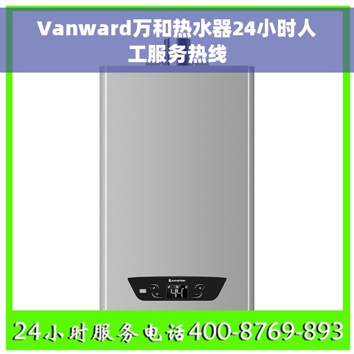 Vanward万和热水器24小时人工服务热线