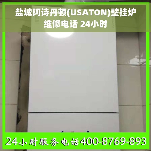 盐城阿诗丹顿(USATON)壁挂炉维修电话 24小时