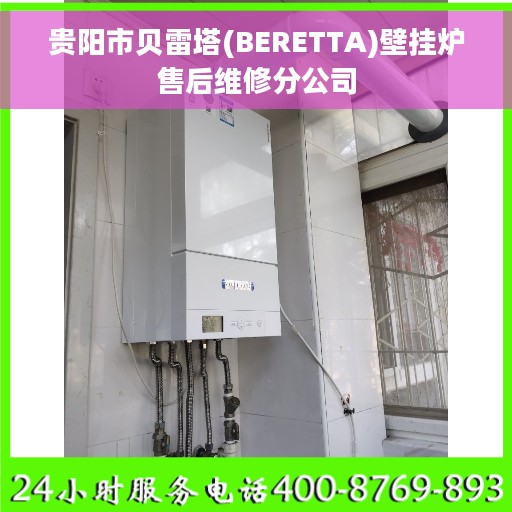 贵阳市贝雷塔(BERETTA)壁挂炉售后维修分公司