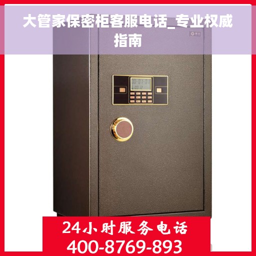 大管家保密柜客服电话_专业权威指南