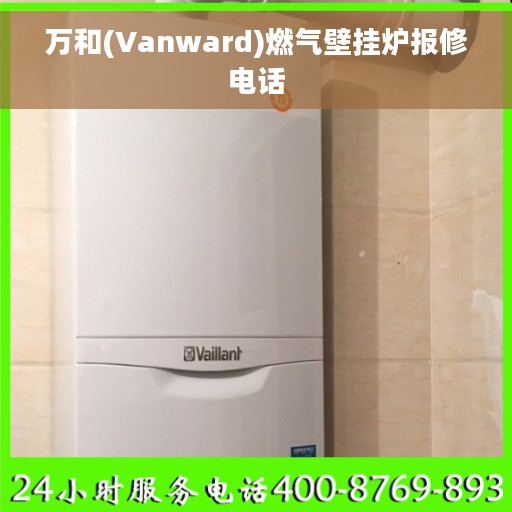 万和(Vanward)燃气壁挂炉报修电话 万和(Vanward)燃气壁挂炉报修电话