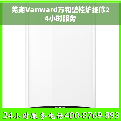 芜湖Vanward万和壁挂炉维修24小时服务