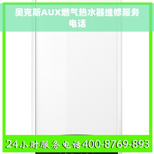 奥克斯AUX燃气热水器维修服务电话 奥克斯AUX燃气热水器维修服务电话