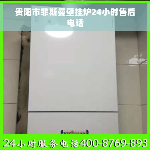 贵阳市菲斯曼壁挂炉24小时售后电话