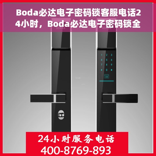 Boda必达电子密码锁客服电话24小时，Boda必达电子密码锁全天候客服热线，专业解答，无忧服务