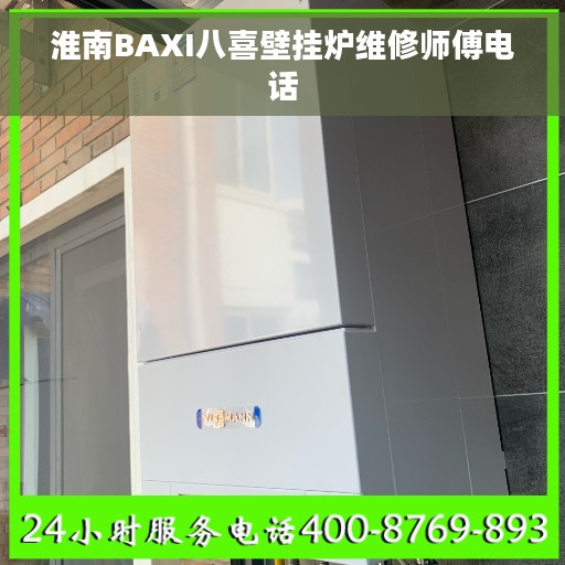 淮南BAXI八喜壁挂炉维修师傅电话