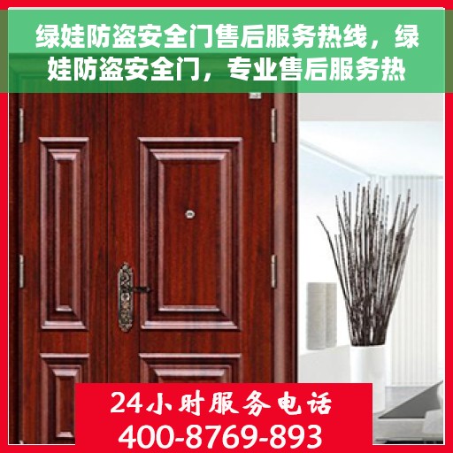 绿娃防盗安全门售后服务热线，绿娃防盗安全门，专业售后服务热线，为您的安全保驾护航！
