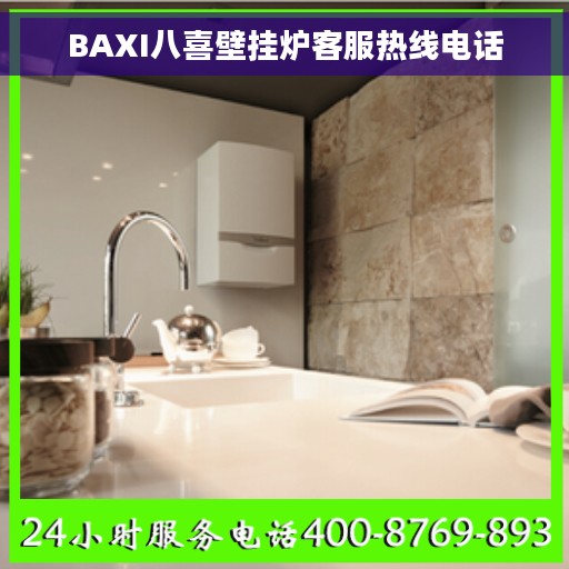 BAXI八喜壁挂炉客服热线电话