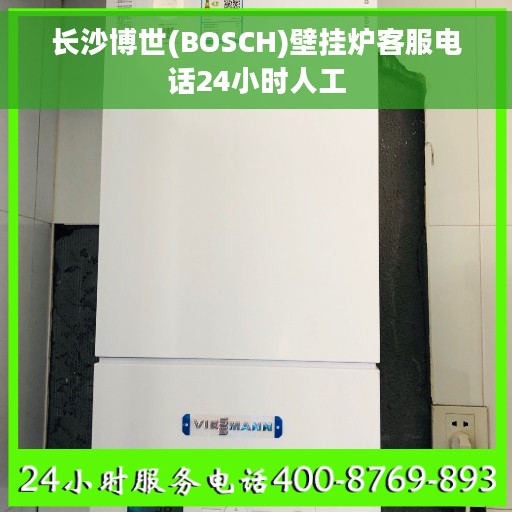 长沙博世(BOSCH)壁挂炉客服电话24小时人工