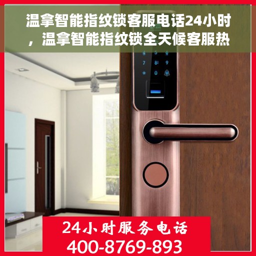 温拿智能指纹锁客服电话24小时，温拿智能指纹锁全天候客服热线，贴心服务，随时为您开启安全之门