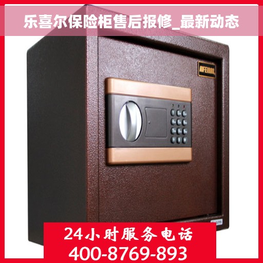乐喜尔保险柜售后报修_最新动态