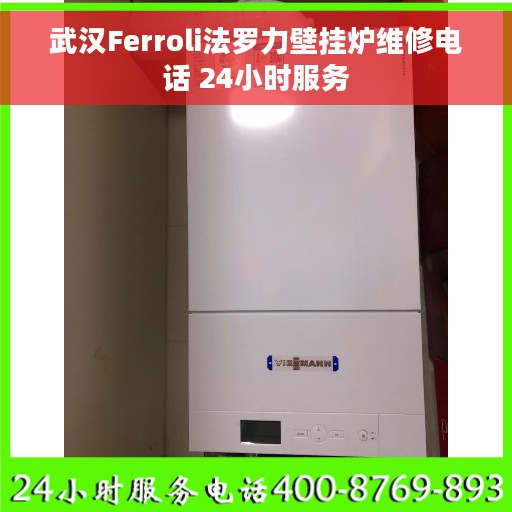 武汉Ferroli法罗力壁挂炉维修电话 24小时服务