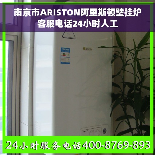 南京市ARISTON阿里斯顿壁挂炉客服电话24小时人工