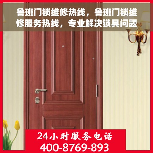鲁班门锁维修热线，鲁班门锁维修服务热线，专业解决锁具问题，快速响应您的需求。