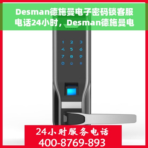 Desman德施曼电子密码锁客服电话24小时，Desman德施曼电子密码锁全天候客服热线支持