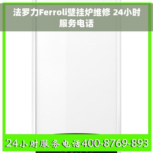 法罗力Ferroli壁挂炉维修 24小时服务电话