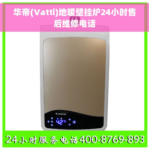 华帝(Vatti)地暖壁挂炉24小时售后维修电话