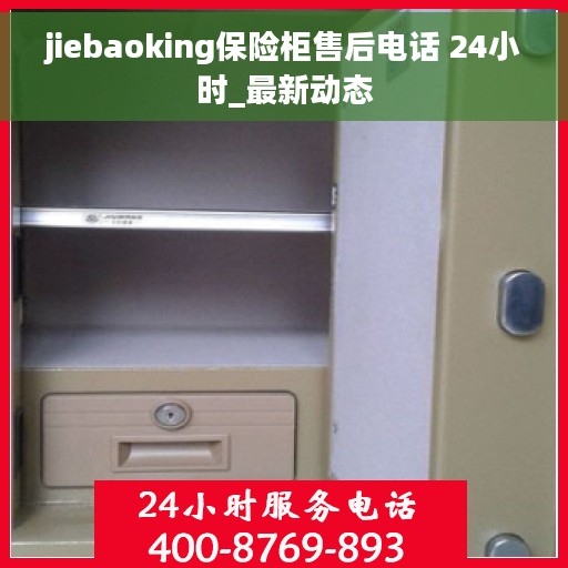 jiebaoking保险柜售后电话 24小时_最新动态