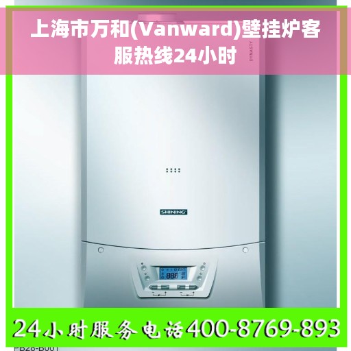 上海市万和(Vanward)壁挂炉客服热线24小时