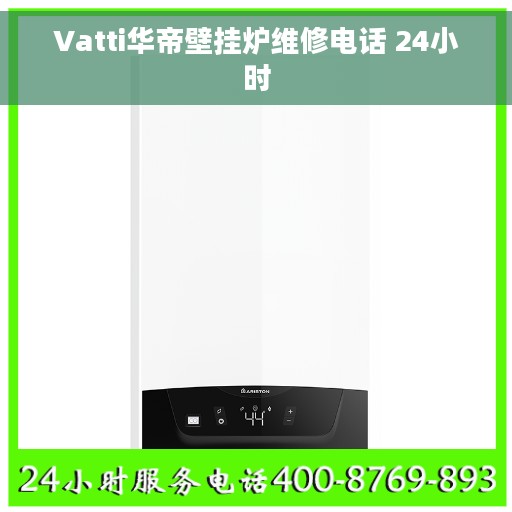 Vatti华帝壁挂炉维修电话 24小时