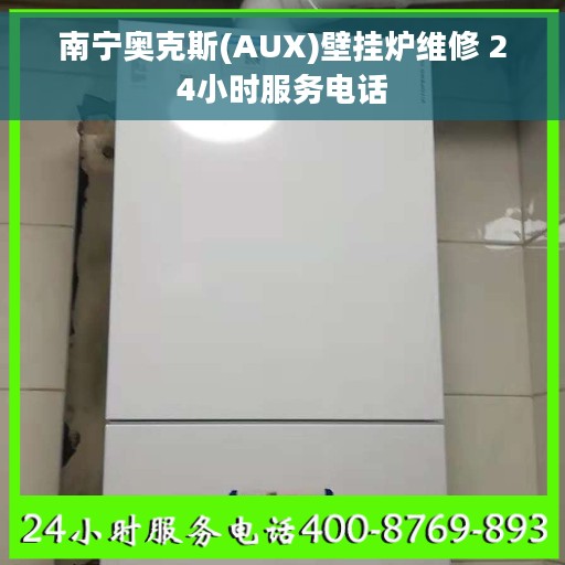 南宁奥克斯(AUX)壁挂炉维修 24小时服务电话