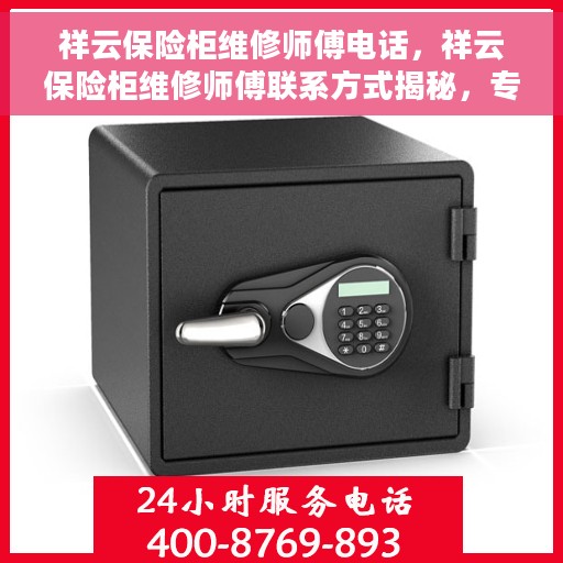 祥云保险柜维修师傅电话，祥云保险柜维修师傅联系方式揭秘，专业维修服务热线！